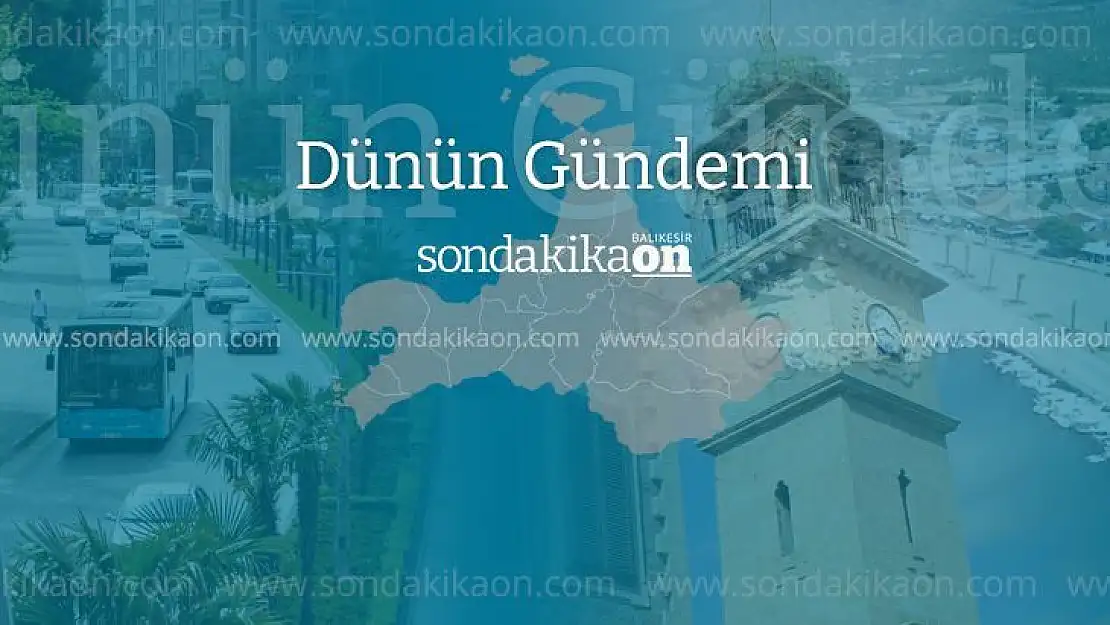 Balıkesir'de dünün gündemi (18 Şubat 2022 Cuma)